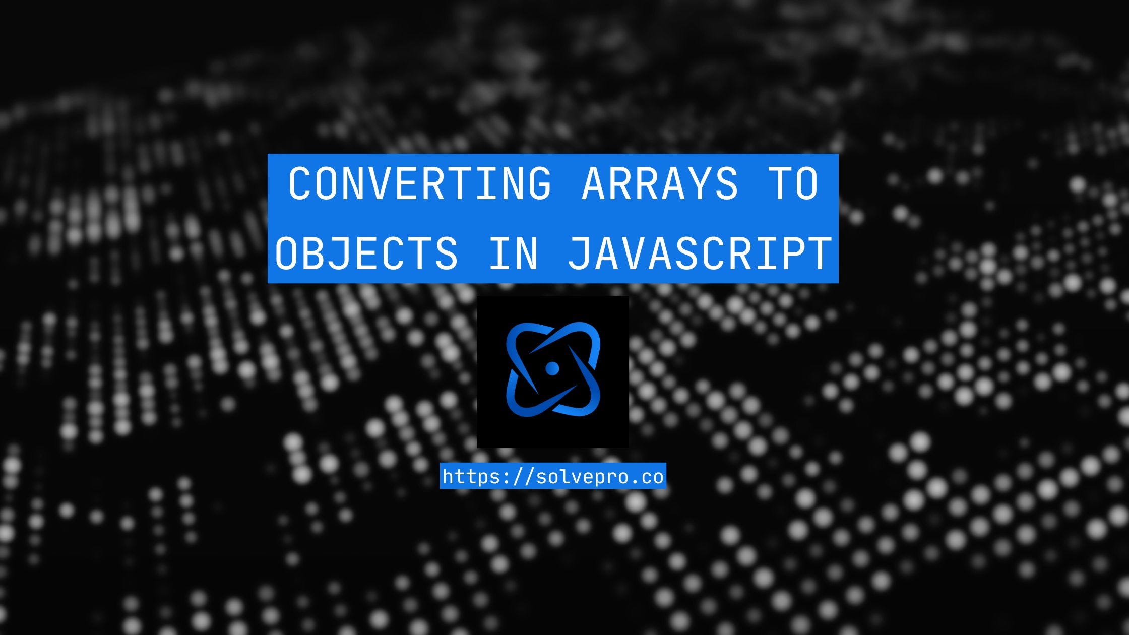 Converting Arrays to Objects in JavaScript: A Complete Guide