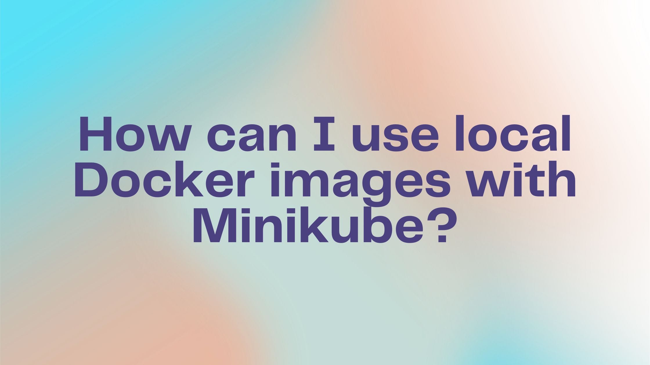 How can I use local Docker images with Minikube?