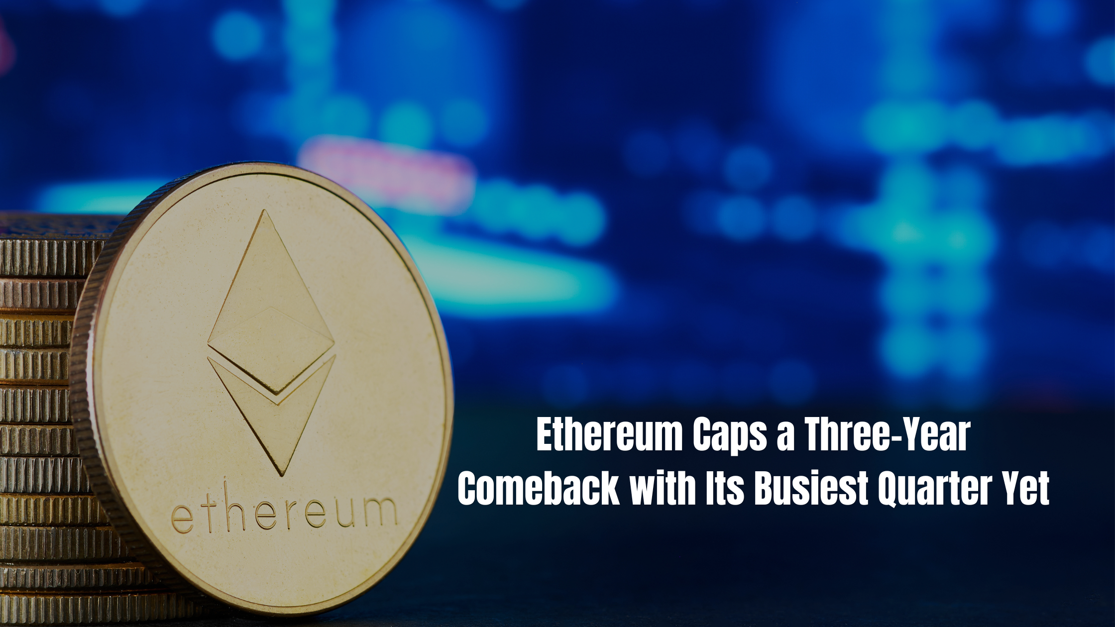 Ethereum Caps a Three-Year Comeback with Its Busiest Quarter Yet