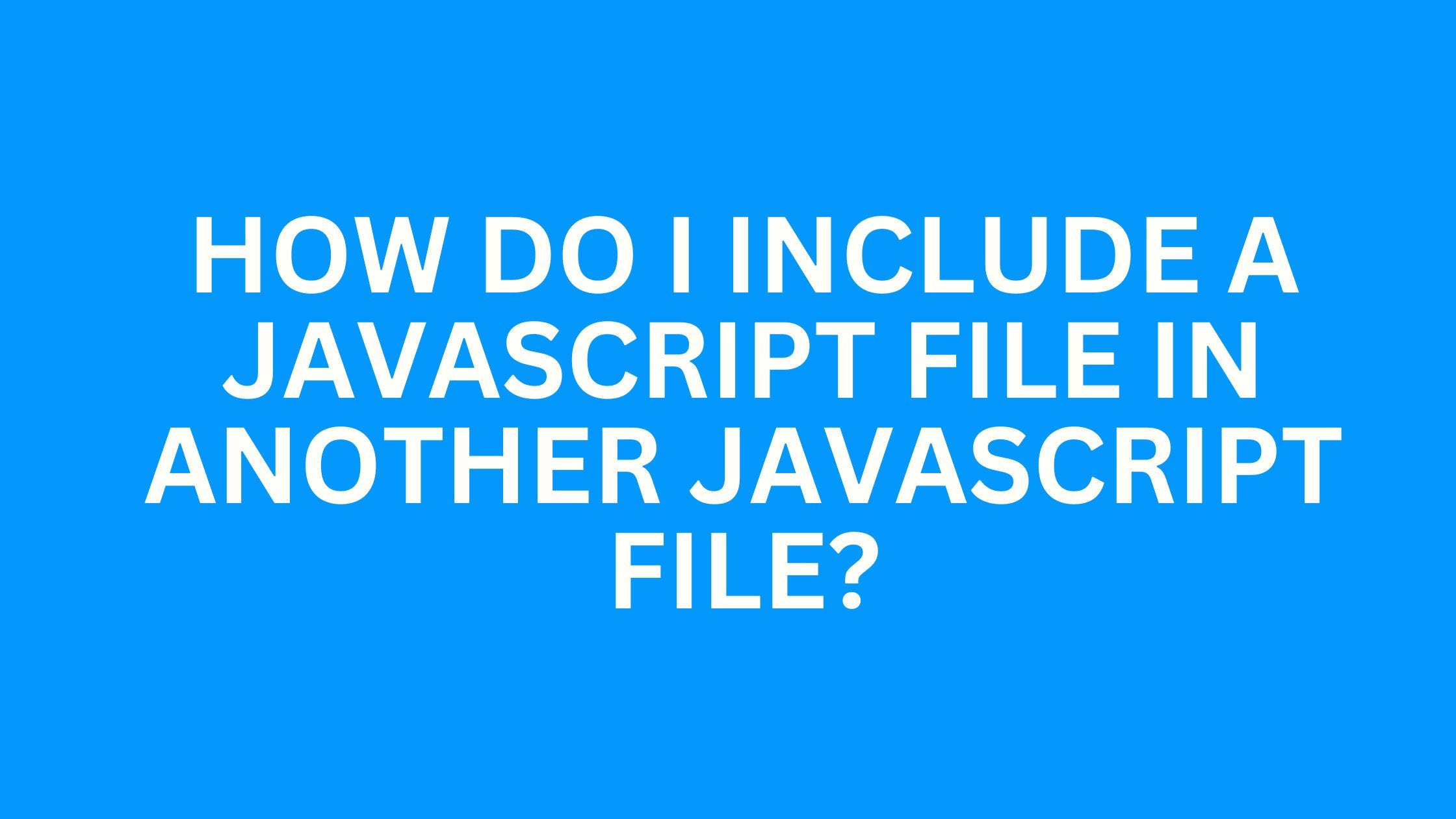 How do I include a JavaScript file in another JavaScript file?