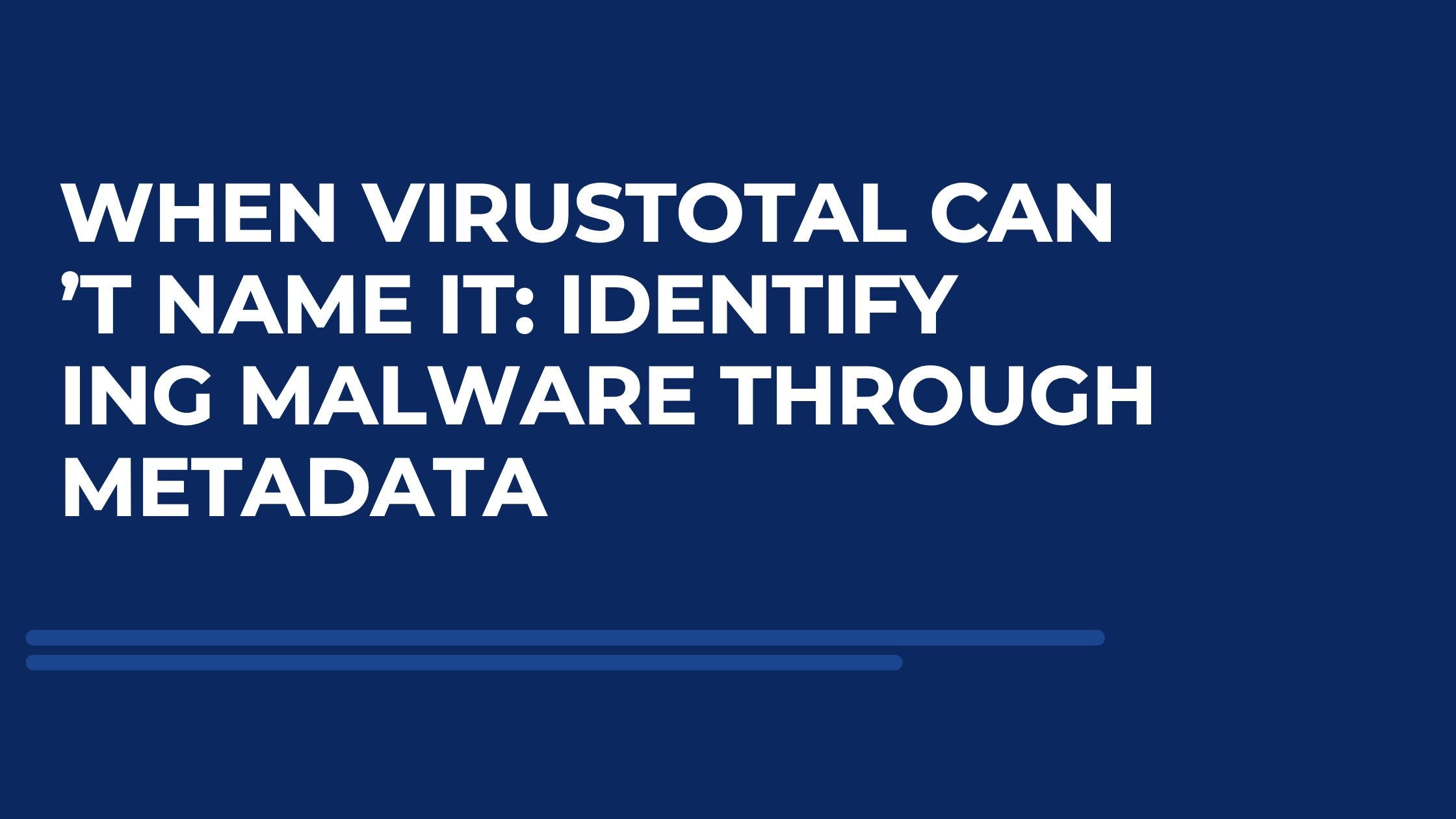 When VirusTotal Can’t Name It: Identifying Malware Through Metadata