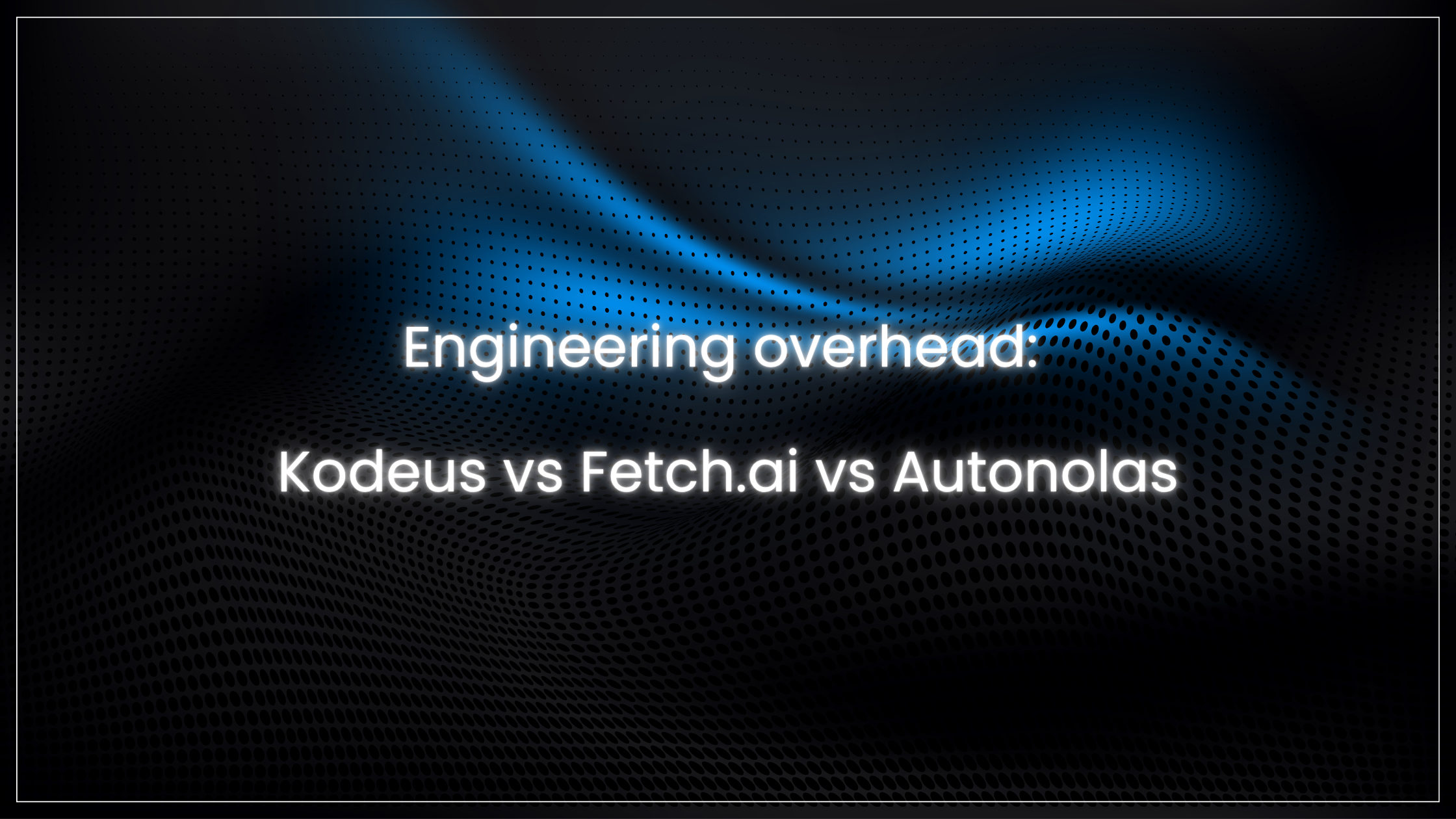 Engineering overhead: Kodeus vs Fetch.ai vs Autonolas