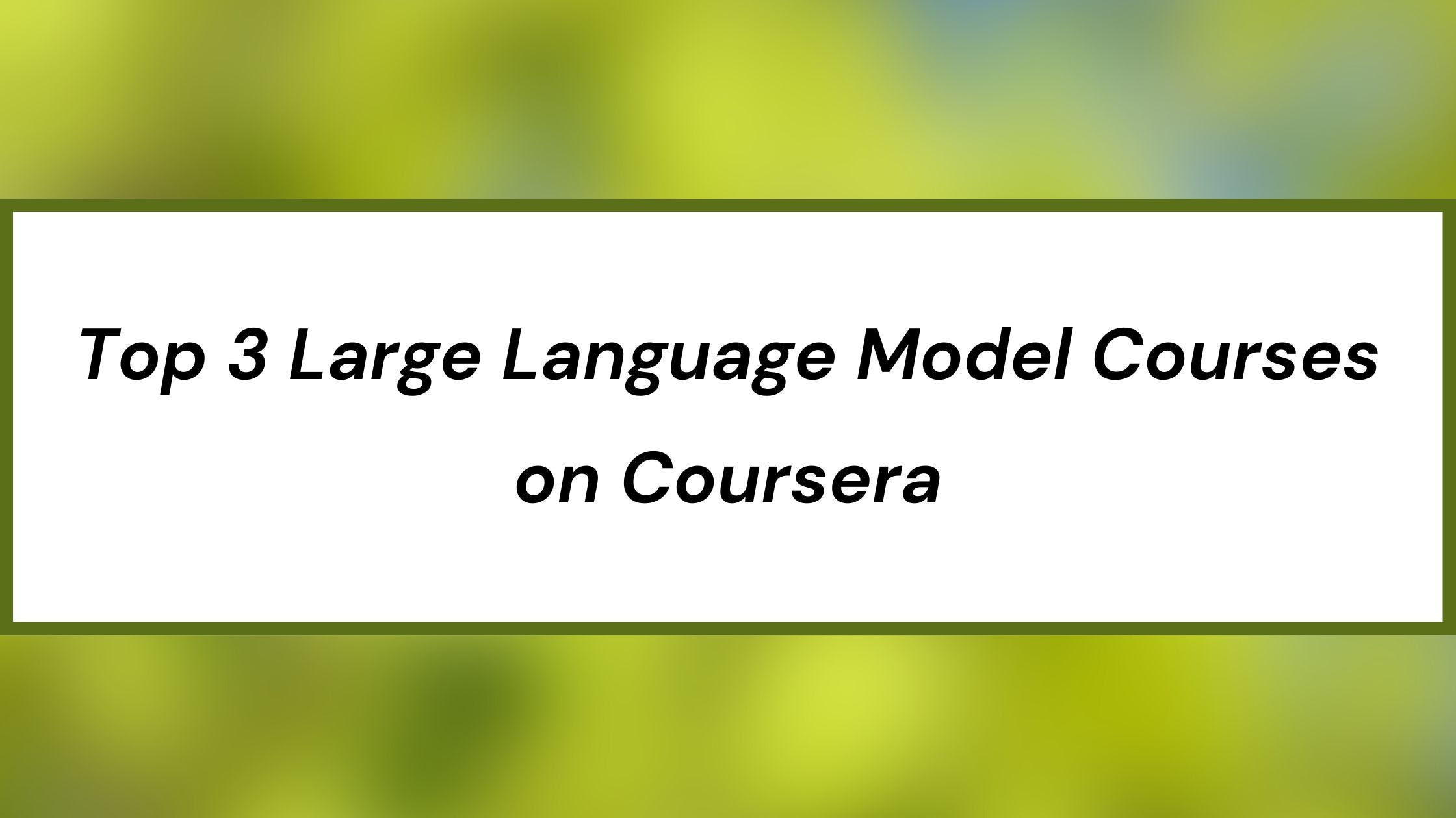 Top 3 Large Language Model Courses on Coursera