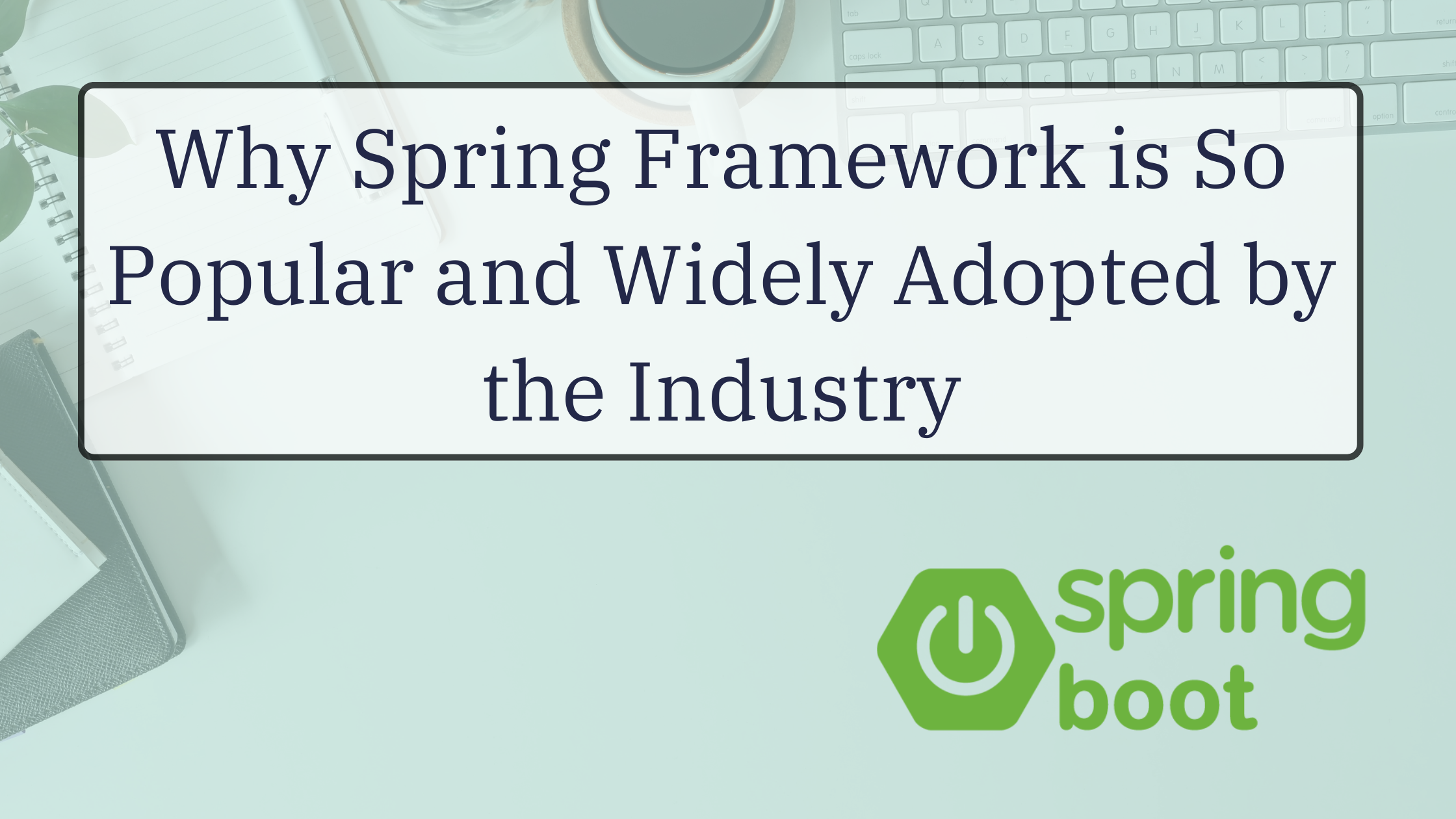 Why Spring Framework is So Popular and Widely Adopted by the Industry