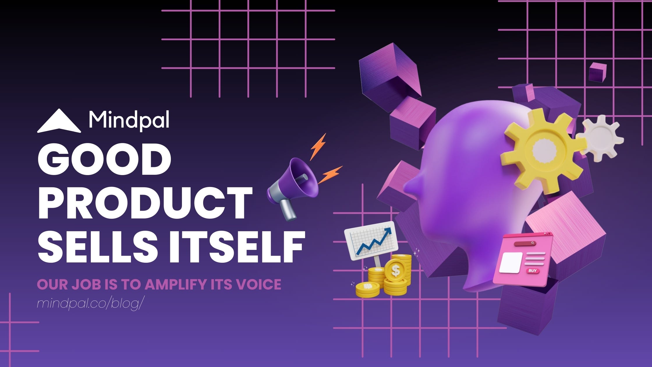 Good Product Sells Itself. Our Job is to Amplify Its Voice