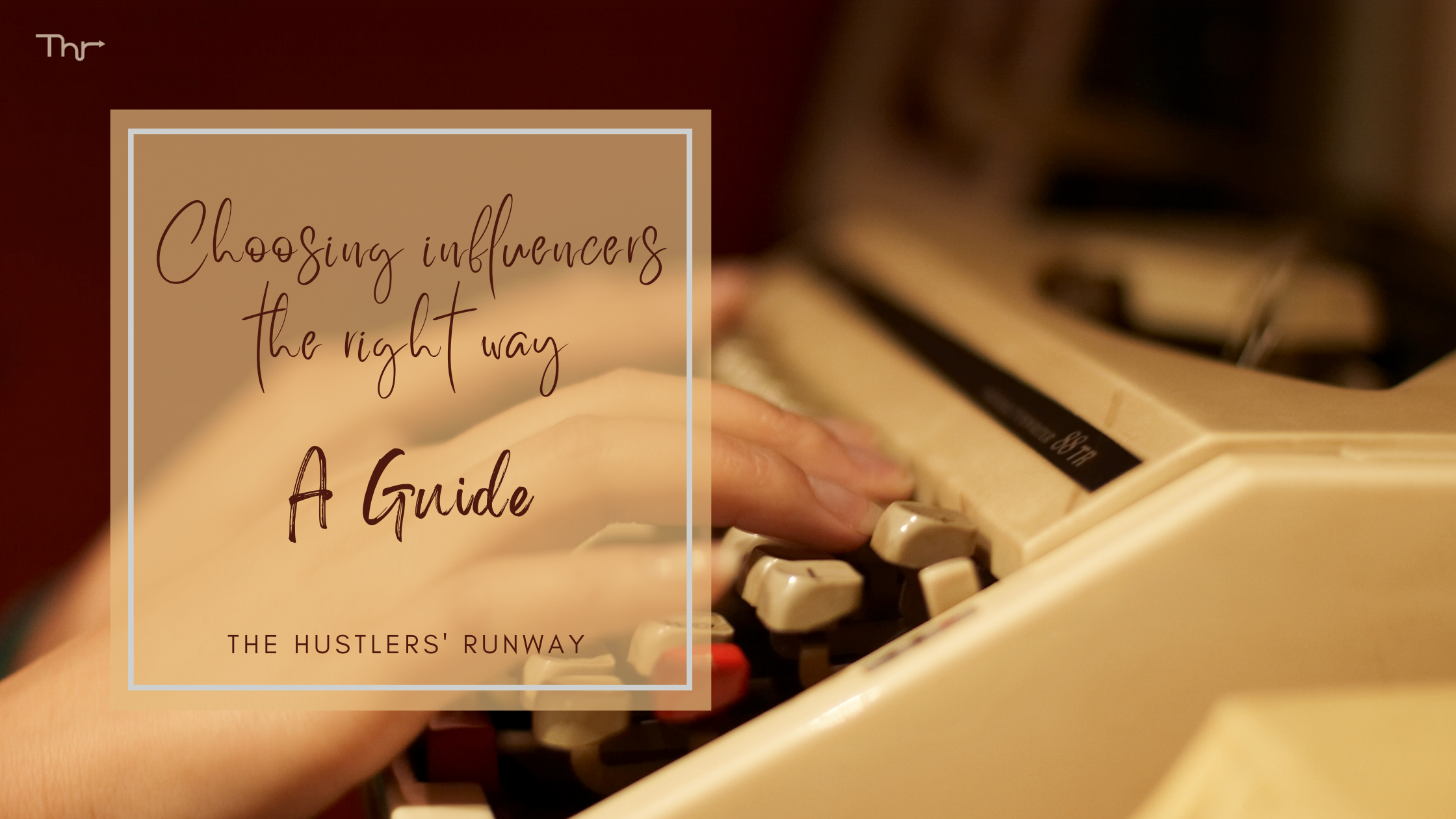 CHOOSING INFLUENCERS THE RIGHT WAY — A GUIDE!