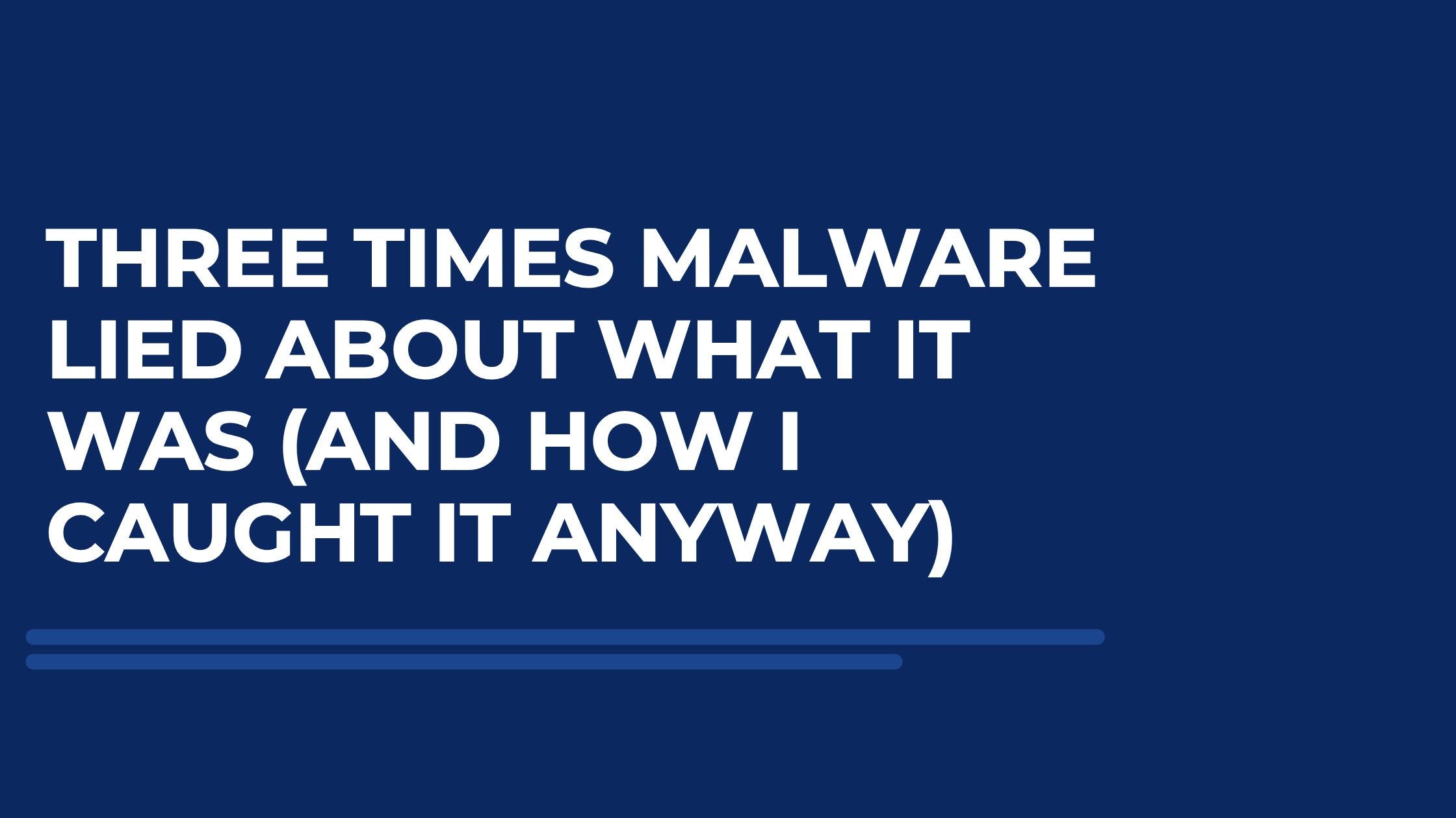 Three Times Malware Lied About What It Was (And How I Caught It Anyway)