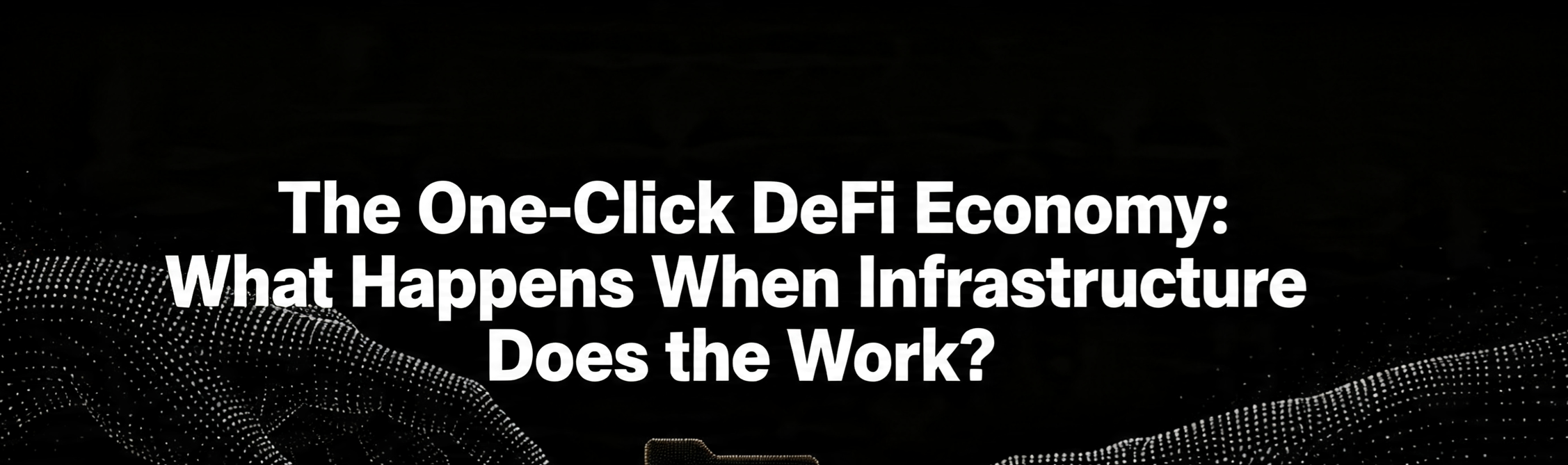 The One-Click DeFi Economy: What Happens When Infrastructure Does the Work?