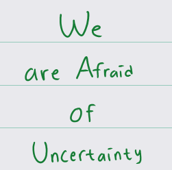 we are afraid of uncertainty