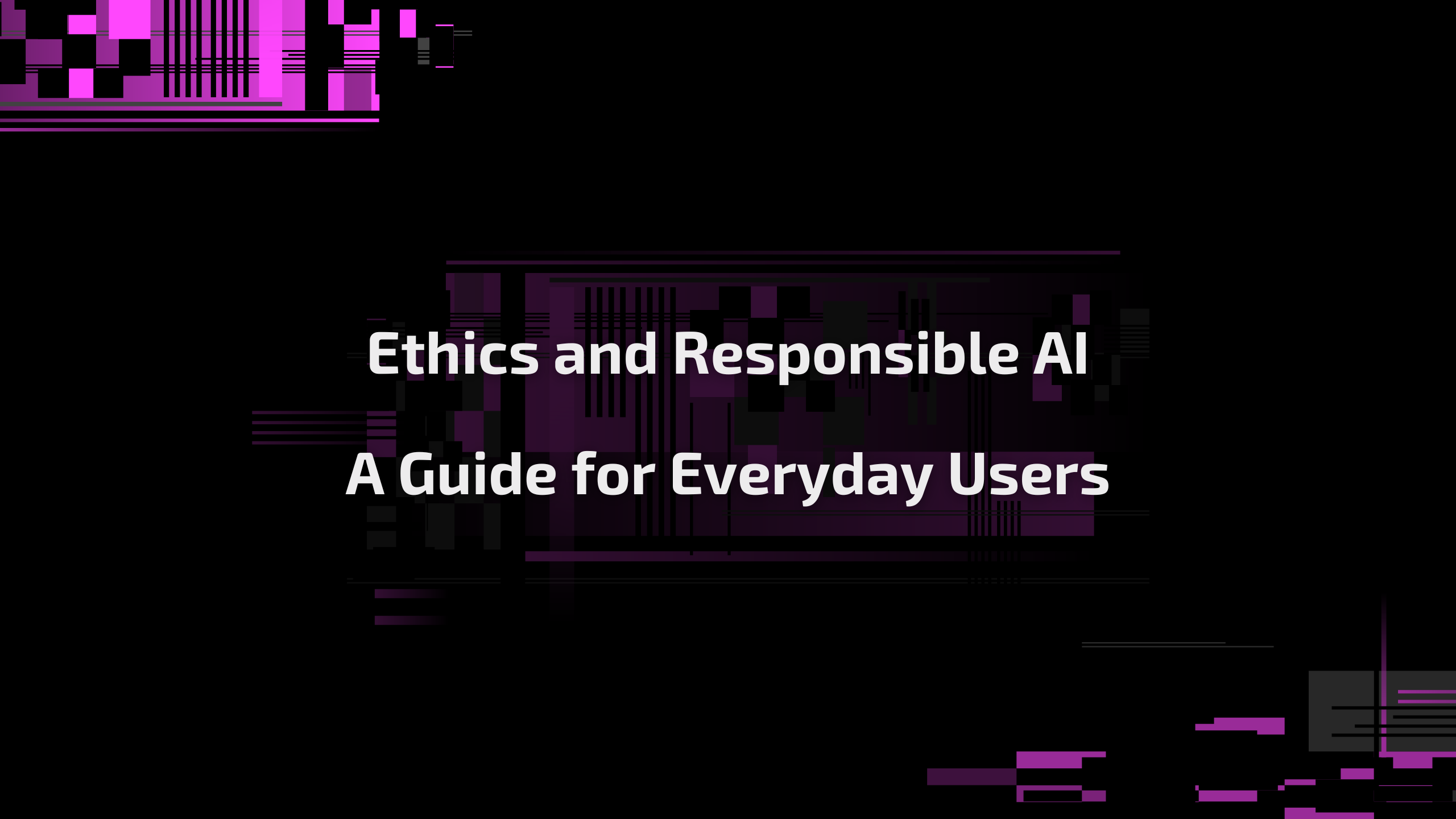 Ethics and Responsible AI: A Guide for Everyday Users