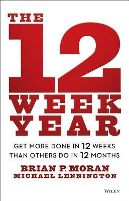 [PDF] The 12 Week Year: Get More Done in 12 Weeks than Others Do in 12 Months By Brian P. Moran