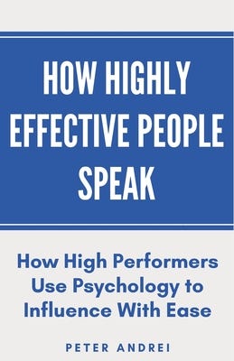 [PDF] How Highly Effective People Speak: How High Performers Use Psychology to Influence With Ease (Speak for Success) By Peter Andrei