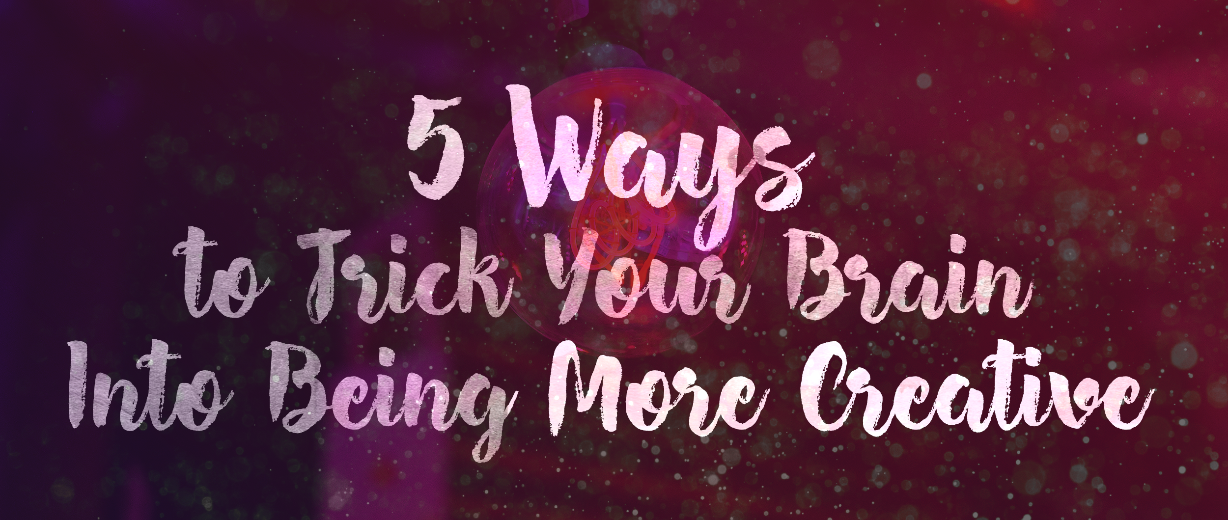 5 Ways To Trick Your Brain Into Being More Creative