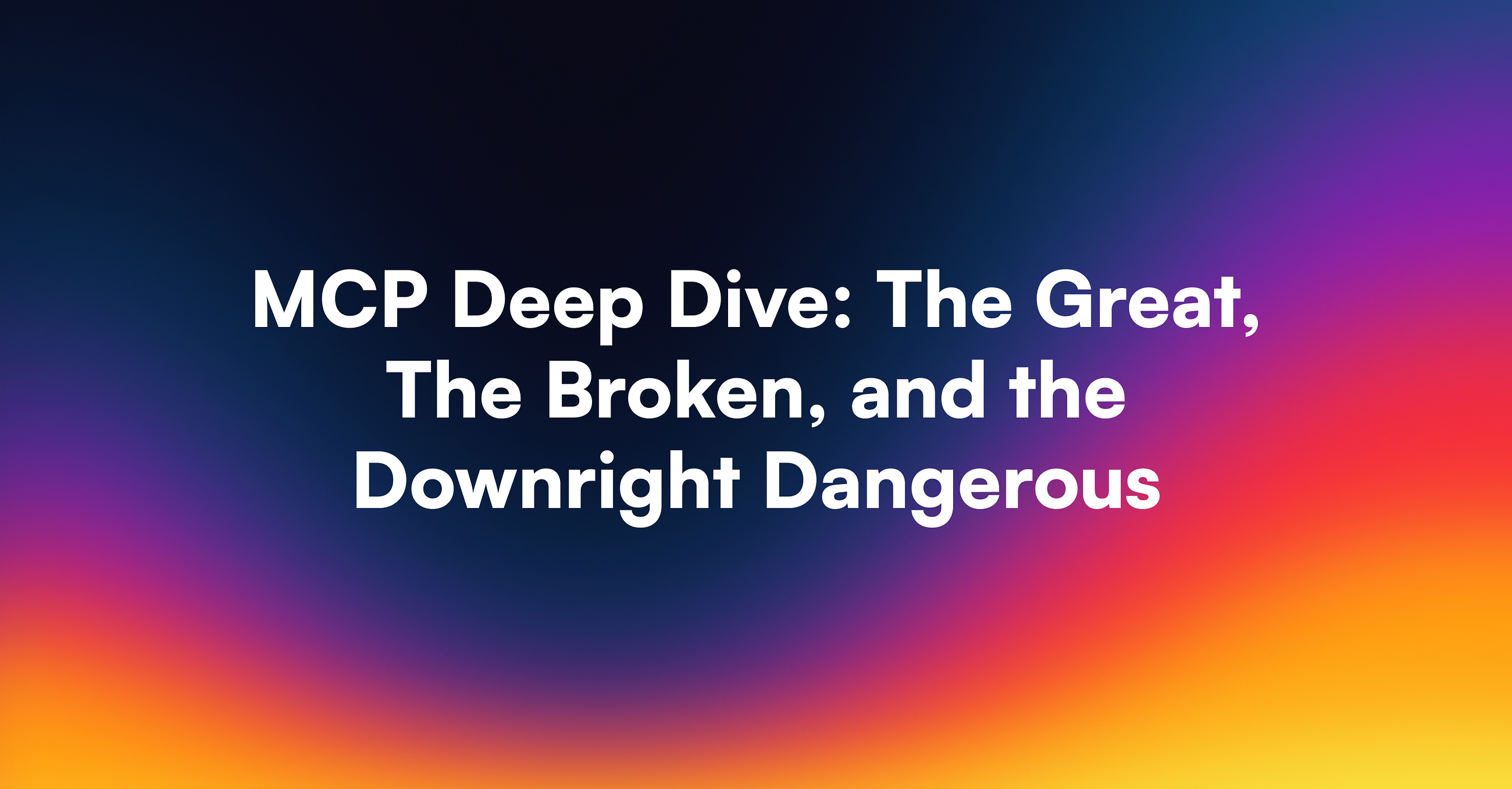 MCP Deep Dive: the Great, the Broken, and the Downright Dangerous