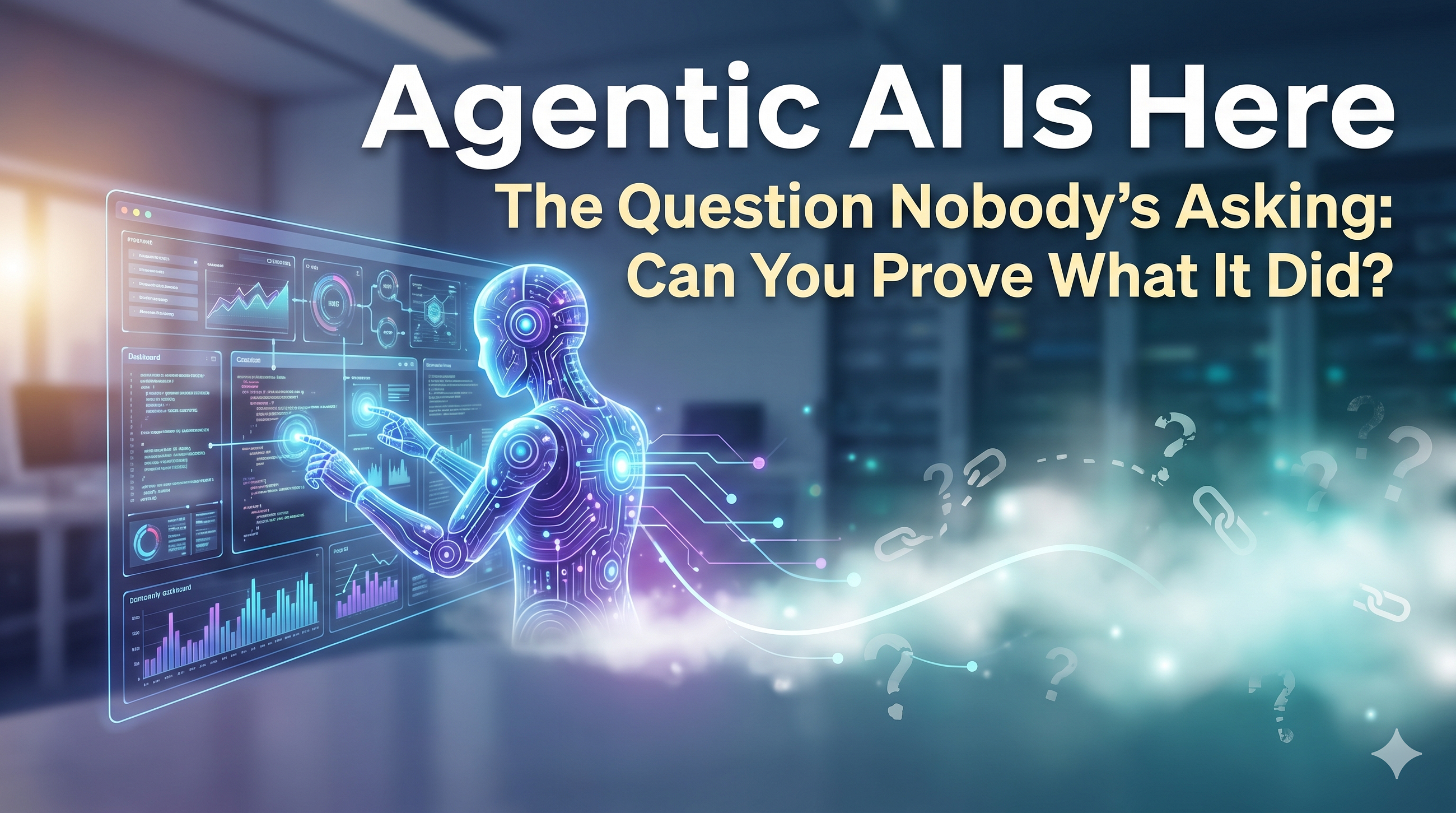 Agentic AI Is Here. The Question Nobody’s Asking: Can You Prove What It Did?