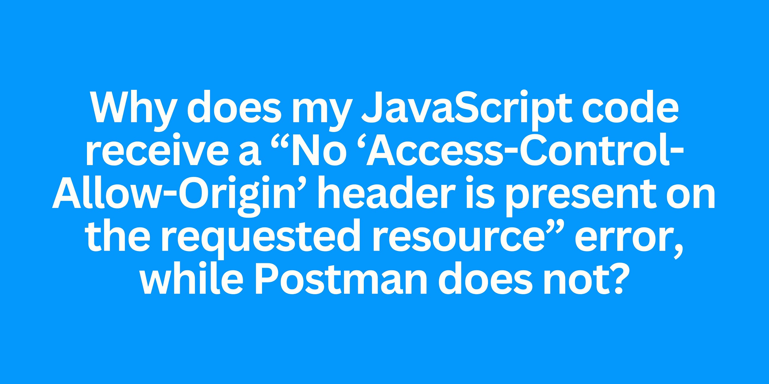 Why does my JavaScript code receive a “No ‘Access-Control-Allow-Origin’ header is present on the…