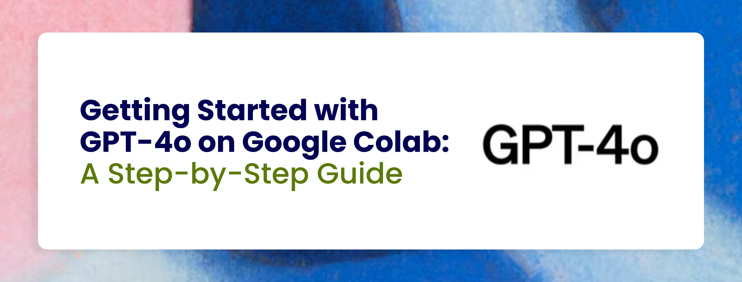 Getting Started with GPT-4o on Google Colab: A Step-by-Step Guide