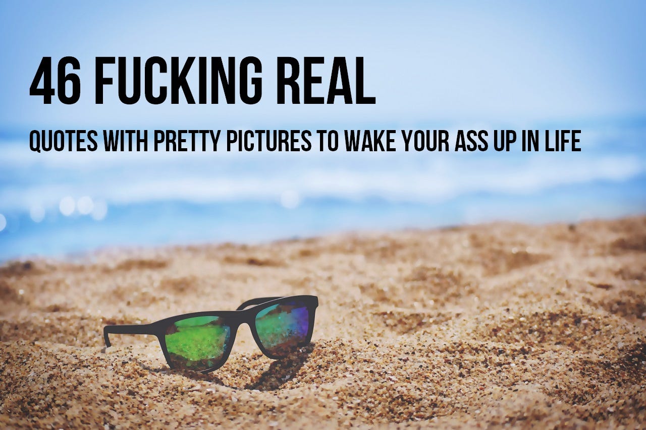 46 Fucking Real Quotes With Pretty Pictures To Wake Your Ass Up In Life