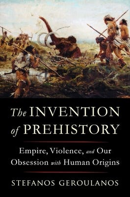 The Invention of Prehistory: Empire, Violence, and Our Obsession with Human Origins PDF