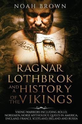 Ragnar Lothbrok and a History of the Vikings: Viking Warriors including Rollo, Norsemen, Norse Mythology, Quests in America, England, France, Scotland, Ireland and Russia PDF