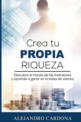 [PDF] Crea tu Propia Riqueza: Descubre el mundo de las inversiones y aprende a invertir en la bolsa de valores (Spanish Edition) By Alejandro Cardona