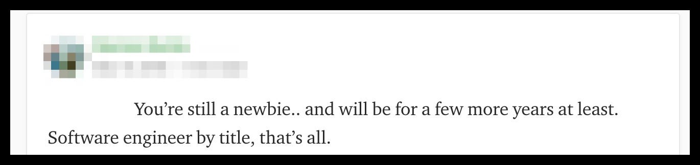 “You’re still a newbie.. and will be for a few more years at least. Software engineer by title, that’s all.