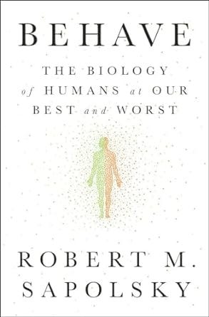 “Behave: The Biology of Humans at Our Best and Worst” by Robert M. Sapolsky