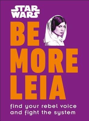 PDF Star Wars Be More Leia: Find Your Rebel Voice And Fight The System By D.K. Publishing