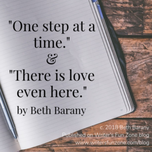 Quote: One step at a time. And, “There is love even here.” by Beth Barany