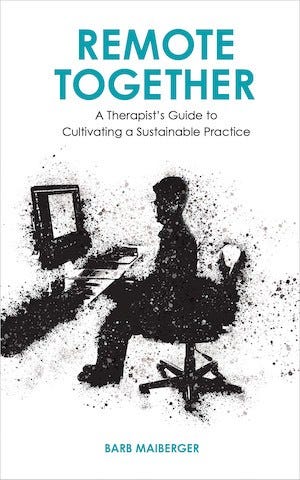 “Remote Together: A Therapist’s Guide to Cultivating a Sustainable Practice”​ by Barb Maiberger © 2021