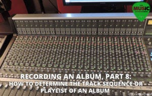 Recording An Album, Part 8: How to Determine the Track Sequence or Playlist of An Album