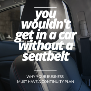 Image: car seat. Text: You wouldn’t get in a car without a seatbelt. Why your business must have a continuity plan.