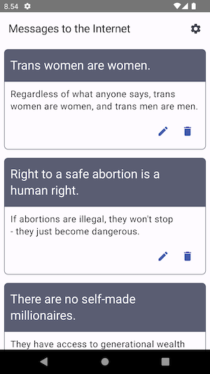 A screen with title Messages to Internet. It has three cards: Trans women are women with content Whatever the others say, trans women are women and trans men are men, Right to safe abortion is a human right with content If abortions are illegal, they won’t stop — they just become dangerous and There are no self-made millionaires with visible content of They have access to generational wealth. Each of the card has two icon buttons: One with a pen icon and another with a trash can icon.