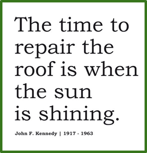The time to repair the roof is when the sun is shining. — John F. Kennedy