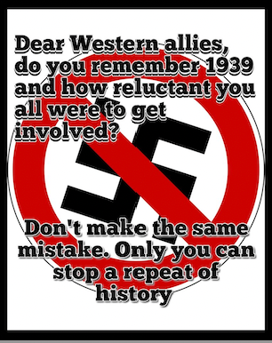 Words in front of a crossed-out swastika: Dear Western allies, do you remember 1939 and how reluctant you all were to get involved? Don’t make the same mistake. Only you can stop a repeat of history.