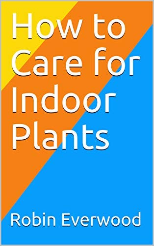 How to Care for Indoor Plants by Robin Everwood