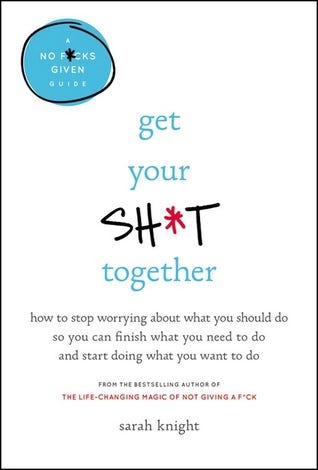 PDF Get Your Sh*t Together: How to Stop Worrying About What You Should Do So You Can Finish What You Need to Do and Start Doing What You Want to Do (A No F*cks Given Guide) By Sarah Knight