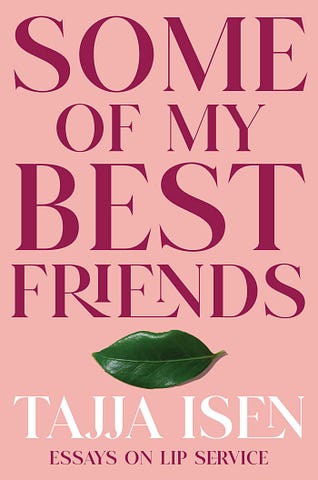 The cover for Tajja Isen’s Some of My Best Friends. The background is pink, the text is in all caps and is deep red, and below the text is a leaf that is placed to look like a pair of green lips. Tajja Isen’s name is in white print, and underneath her name Essays on Lip Service in smaller print in the deep red of the title text.