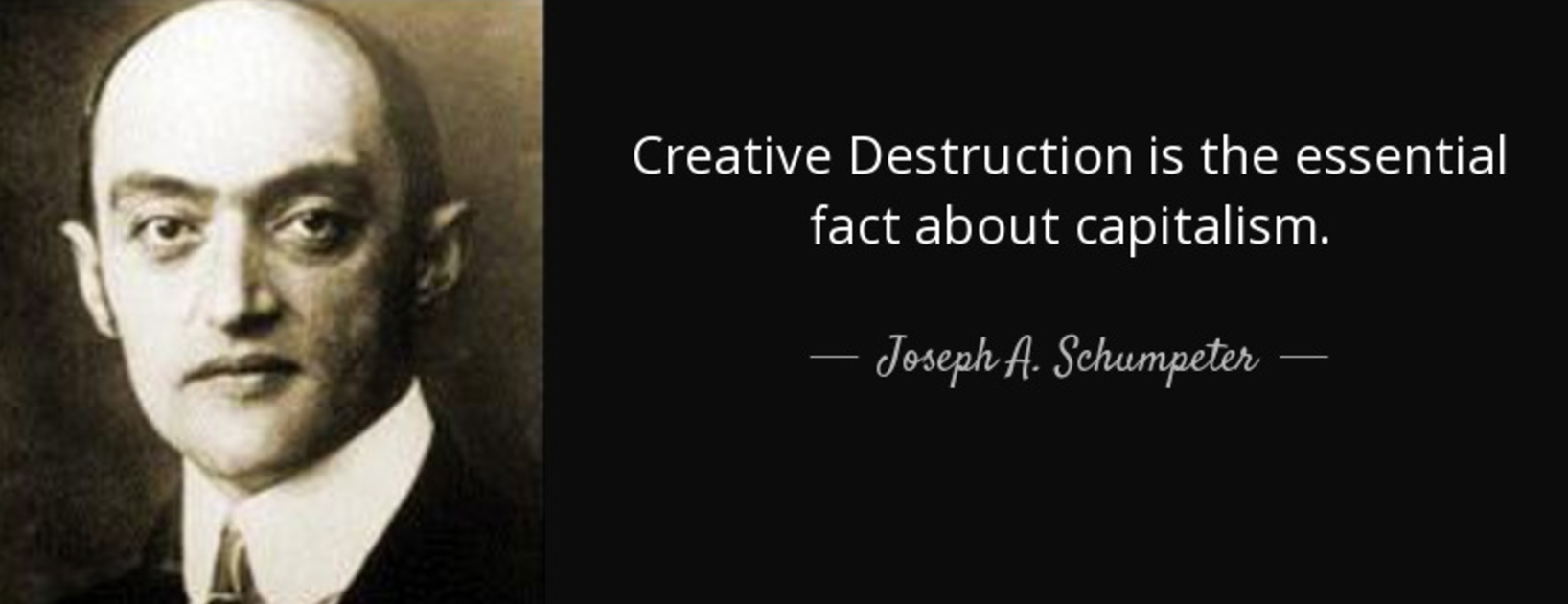 Creative Destruction Quote Schumpeter “Creative Destruction is the essential fact about capitalism”