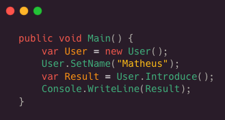 Public void Main ( ) {
 var User = new User ( );
 User.SetName( “Matheus”);
 var Result = User.Introduce( );
 Console.WriteLine(Result);
 }