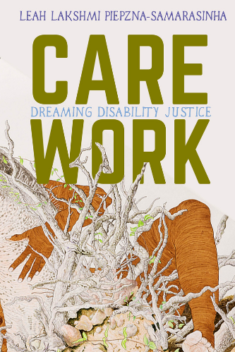 Care Work: Dreaming Disability Justice by Leah Lakshmi Piepzna-Samarasinha book cover