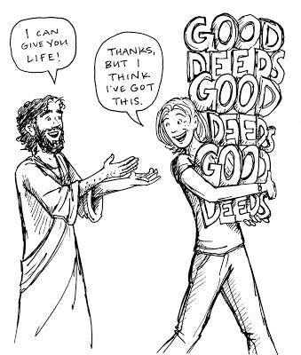 A cartoon with Jesus on the left saying, “I can give you life!” and a woman on the right holding a pile of the words “GOOD DEEDS” saying, “Thanks, but I think I’ve got this.”