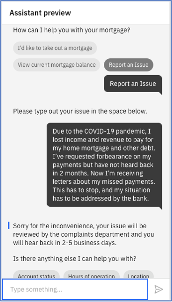 An example of chatbot created with IBM Watson Assistant depicting a bank customer performing basic operations in the chatbot, then submitting a complaint due to the bank’s slow response to the customer’s request for mortgage forbearance.