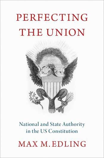 Title cover for “Perfecting the Union: National and State Authority in the US Constitution” by Max M. Edling, published by Oxford University Press