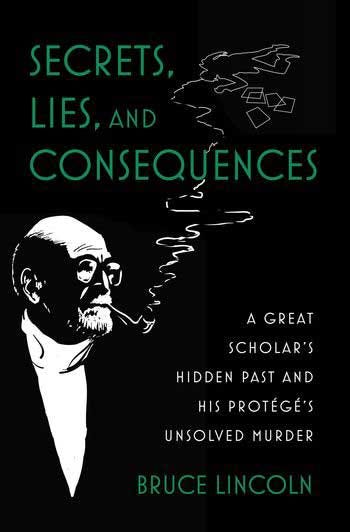 Title cover of “Secrets, Lies, and Consequences: A Great Scholar’s hidden Past and His Protege’s Unsolved Murder” by Bruce Lincoln