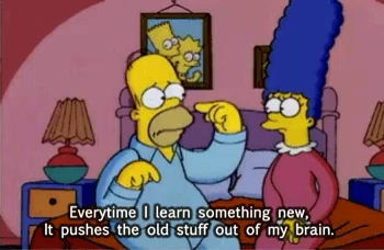 Homer Simpson quote: Everytime I learn something new, it pushes the old stuff out of my brain.