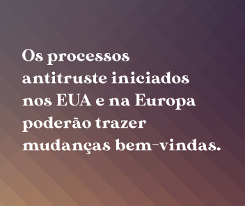 Os processos antitruste iniciados nos EUA e na Europa poderão trazer mudanças bem-vindas.