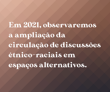 Observaremos a ampliação da circulação de discussões étnico-raciais em espaços alternativos.