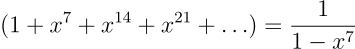 (1+x⁷+x^{14}+x^{21}+\ldots)= \frac{1}{1-x⁷}