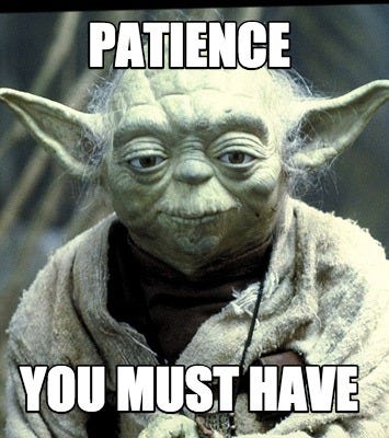Patience, You Must have.